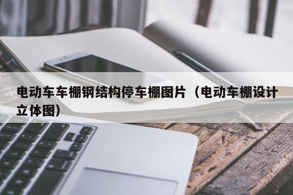 电动车车棚钢结构停车棚图片（电动车棚设计立体图）