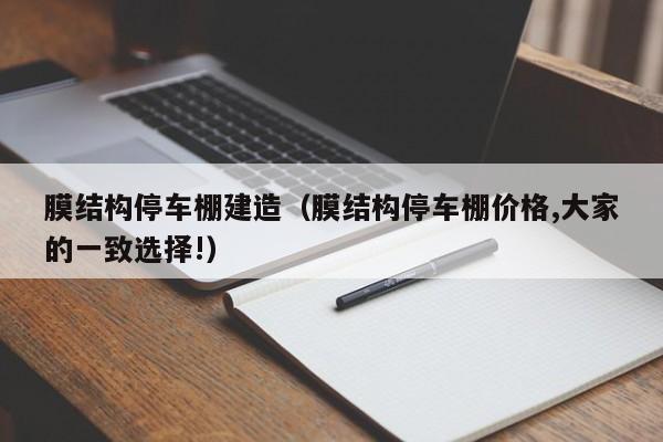 膜结构停车棚建造（膜结构停车棚价格,大家的一致选择!）