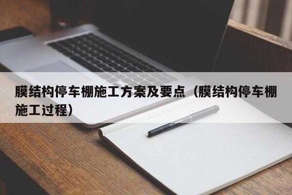 膜结构停车棚施工方案及要点（膜结构停车棚施工过程）