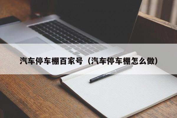 汽车停车棚百家号（汽车停车棚怎么做）