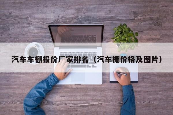 汽车车棚报价厂家排名（汽车棚价格及图片）