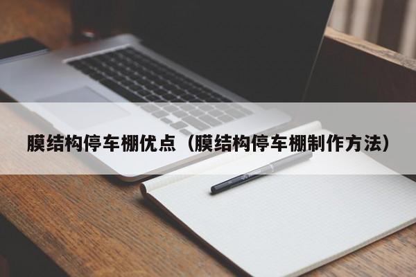 膜结构停车棚优点（膜结构停车棚制作方法）