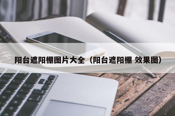 阳台遮阳棚图片大全（阳台遮阳棚 效果图）