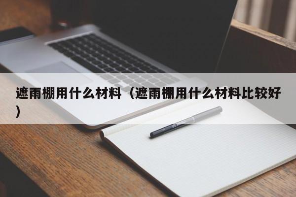 遮雨棚用什么材料（遮雨棚用什么材料比较好）