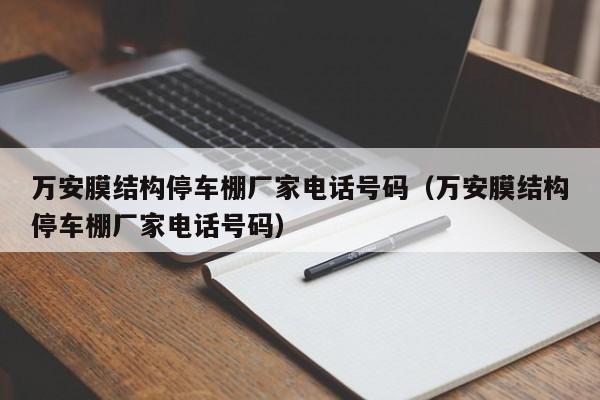 万安膜结构停车棚厂家电话号码（万安膜结构停车棚厂家电话号码）