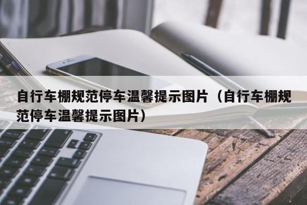 自行车棚规范停车温馨提示图片（自行车棚规范停车温馨提示图片）