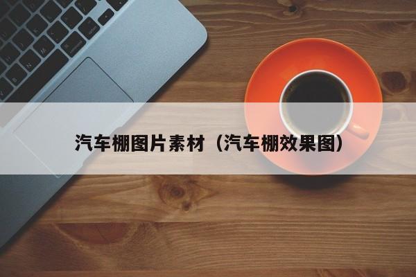 汽车棚图片素材（汽车棚效果图）