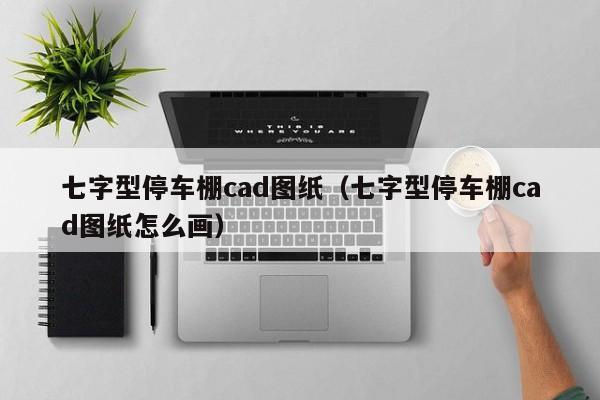 七字型停车棚cad图纸（七字型停车棚cad图纸怎么画）