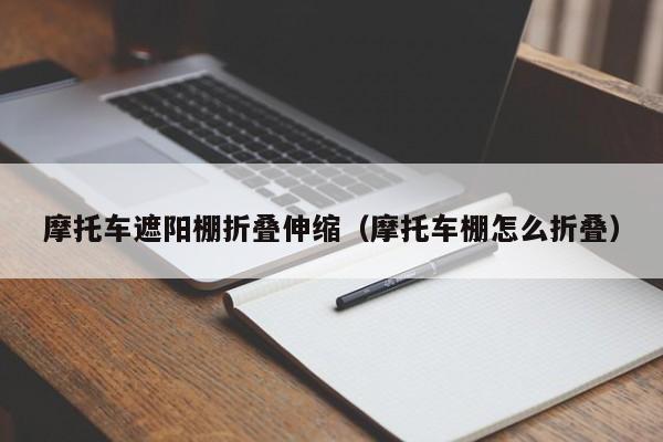 摩托车遮阳棚折叠伸缩（摩托车棚怎么折叠）