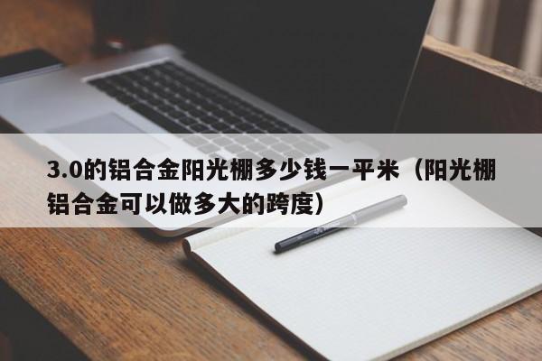 3.0的铝合金阳光棚多少钱一平米（阳光棚铝合金可以做多大的跨度）