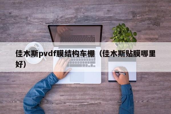 佳木斯pvdf膜结构车棚（佳木斯贴膜哪里好）