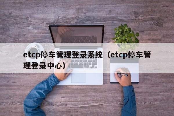 etcp停车管理登录系统（etcp停车管理登录中心）