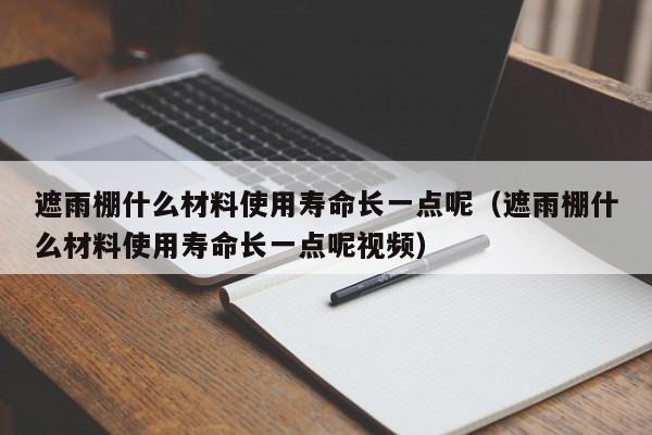 遮雨棚什么材料使用寿命长一点呢（遮雨棚什么材料使用寿命长一点呢视频）