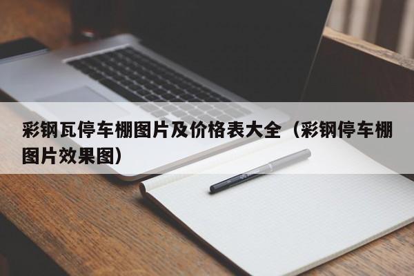 彩钢瓦停车棚图片及价格表大全（彩钢停车棚图片效果图）