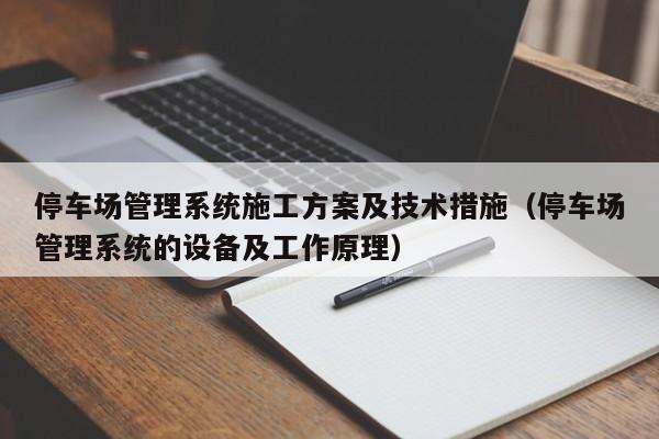 停车场管理系统施工方案及技术措施（停车场管理系统的设备及工作原理）