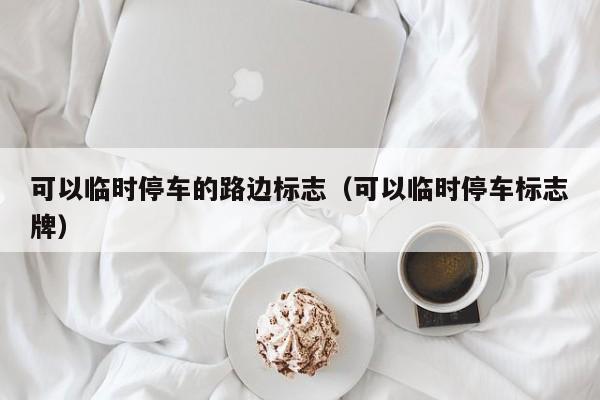 可以临时停车的路边标志（可以临时停车标志牌）