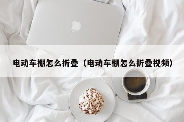 电动车棚怎么折叠（电动车棚怎么折叠视频）